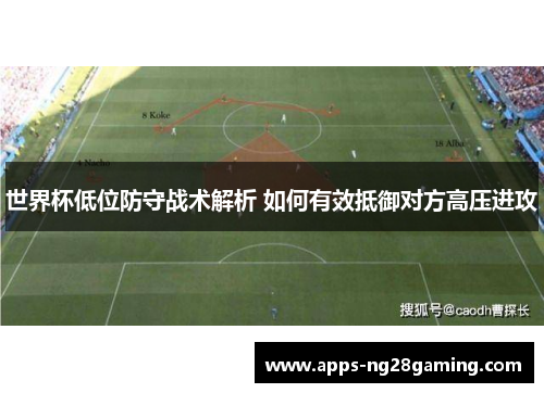 世界杯低位防守战术解析 如何有效抵御对方高压进攻
