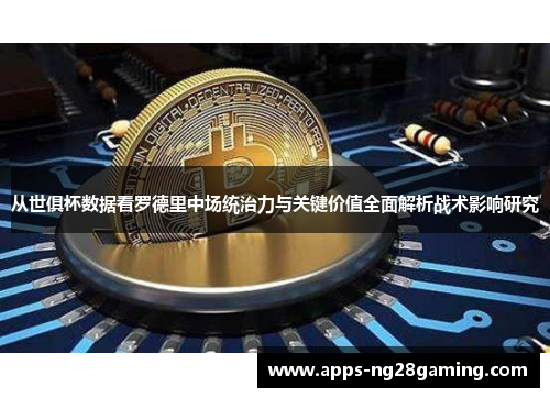 从世俱杯数据看罗德里中场统治力与关键价值全面解析战术影响研究 从世俱杯数据看罗德里中场统治力与关键价值全面解析战术影响研究