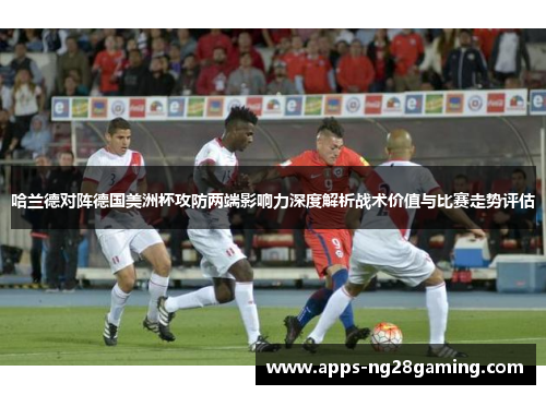 哈兰德对阵德国美洲杯攻防两端影响力深度解析战术价值与比赛走势评估 哈兰德对阵德国美洲杯攻防两端影响力深度解析战术价值与比赛走势评估