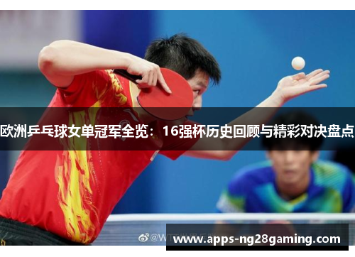 欧洲乒乓球女单冠军全览:16强杯历史回顾与精彩对决盘点 欧洲乒乓球女单冠军全览:16强杯历史回顾与精彩对决盘点