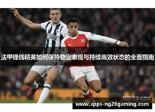 法甲锋线精英如何保持稳定表现与持续高效状态的全面指南 法甲锋线精英如何保持稳定表现与持续高效状态的全面指南