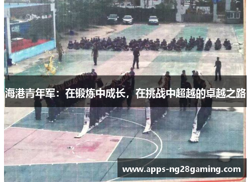 海港青年军：在锻炼中成长，在挑战中超越的卓越之路
