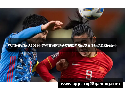 亚足联正式确认2026世界杯亚洲区预选赛第四阶段比赛具体地点及相关安排 亚足联正式确认2026世界杯亚洲区预选赛第四阶段比赛具体地点及相关安排