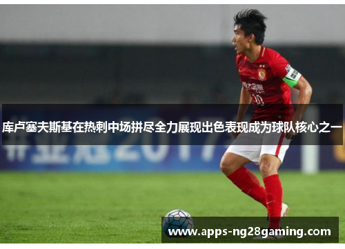 库卢塞夫斯基在热刺中场拼尽全力展现出色表现成为球队核心之一