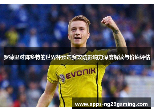 罗德里对阵多特的世界杯预选赛攻防影响力深度解读与价值评估
