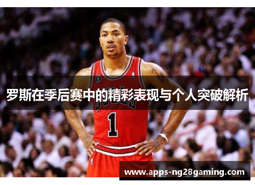 罗斯在季后赛中的精彩表现与个人突破解析