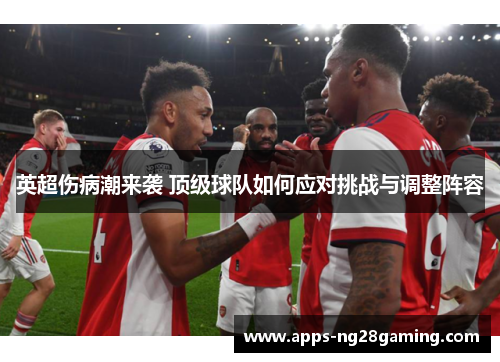 英超伤病潮来袭 顶级球队如何应对挑战与调整阵容