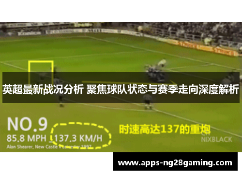 英超最新战况分析 聚焦球队状态与赛季走向深度解析