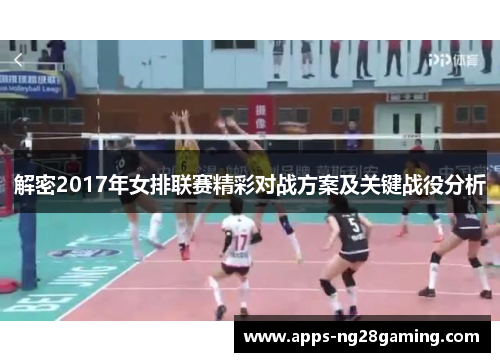 解密2017年女排联赛精彩对战方案及关键战役分析 解密2017年女排联赛精彩对战方案及关键战役分析