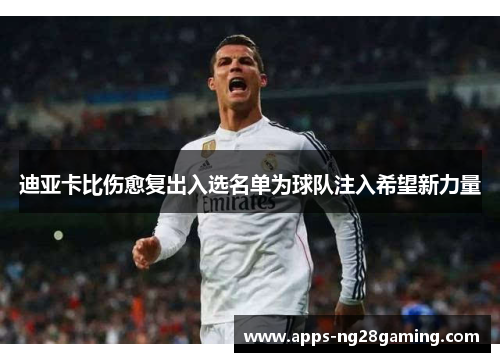 迪亚卡比伤愈复出入选名单为球队注入希望新力量 迪亚卡比伤愈复出入选名单为球队注入希望新力量