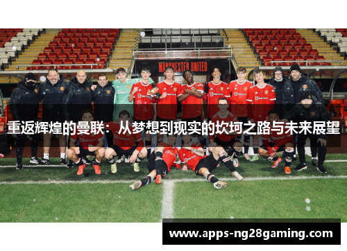 重返辉煌的曼联:从梦想到现实的坎坷之路与未来展望 重返辉煌的曼联:从梦想到现实的坎坷之路与未来展望