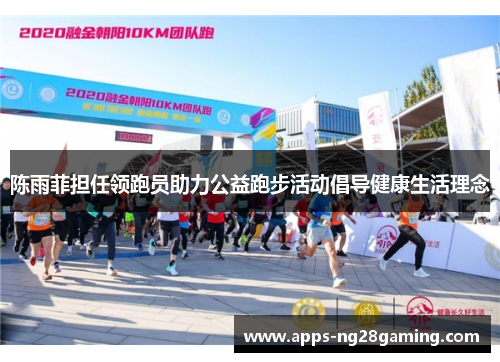 陈雨菲担任领跑员助力公益跑步活动倡导健康生活理念