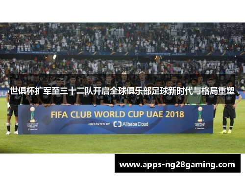 世俱杯扩军至三十二队开启全球俱乐部足球新时代与格局重塑
